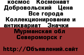 1.1) космос : Космонавт - Добровольский › Цена ­ 49 - Все города Коллекционирование и антиквариат » Значки   . Мурманская обл.,Североморск г.